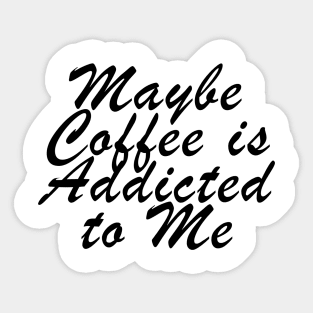 Maybe Coffee is Addicted to Me Sticker